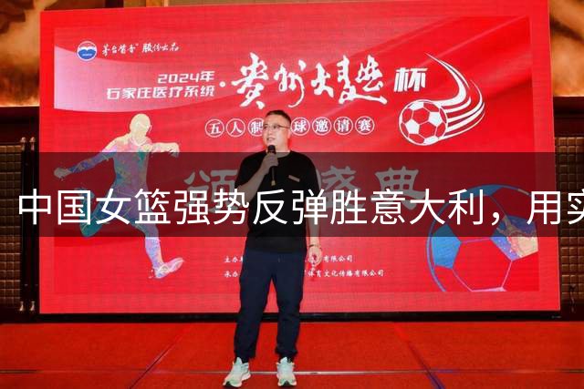 中国女篮强势反弹胜意大利，用实力重获赞誉