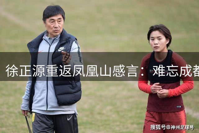 徐正源重返凤凰山感言：难忘成都球迷的深情厚谊